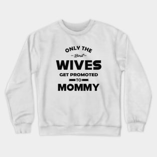 New Mommy - Only the best wives get promoted to mommy Crewneck Sweatshirt